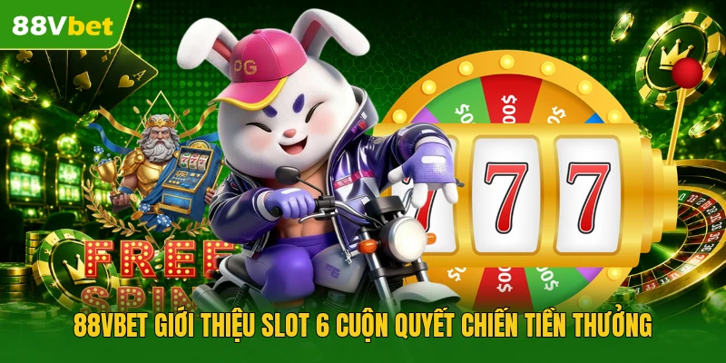 88VBET giới thiệu slot 6 cuộn quyết chiến tiền thưởng