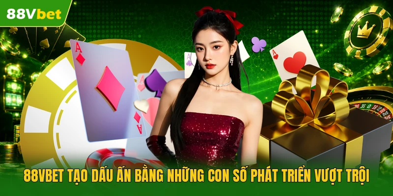 88VBET tạo dấu ấn bằng những con số phát triển vượt trội 