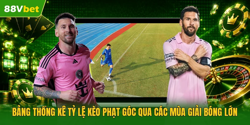 Bảng thống kê tỷ lệ kèo phạt góc qua các mùa giải bóng lớn