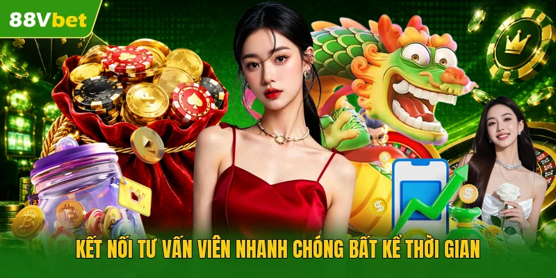 Kết nối tư vấn viên nhanh chóng bất kể thời gian 