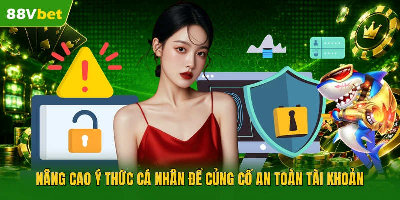 Nâng cao ý thức cá nhân để củng cố an toàn tài khoản 